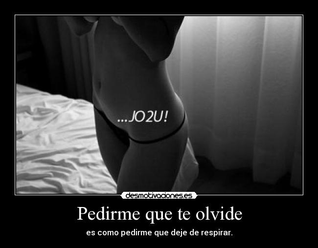 Pedirme que te olvide - es como pedirme que deje de respirar.