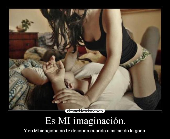 Es MI imaginación. -