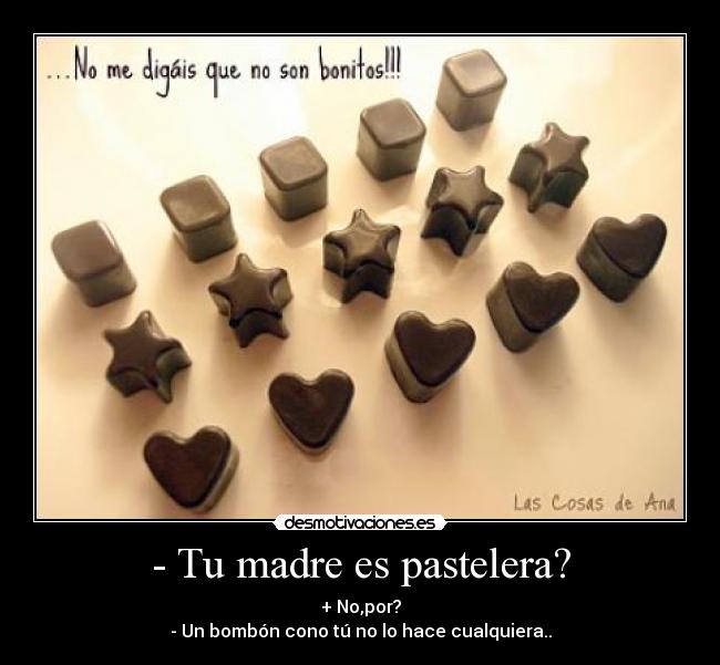 - Tu madre es pastelera? - + No,por?
- Un bombón cono tú no lo hace cualquiera..