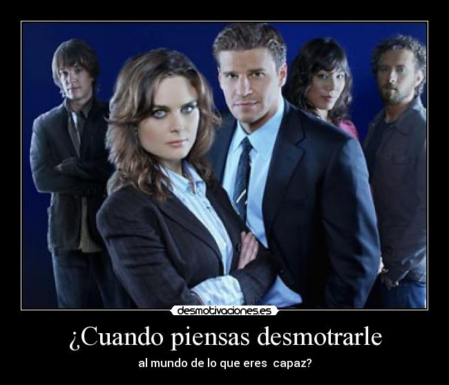 ¿Cuando piensas desmotrarle -