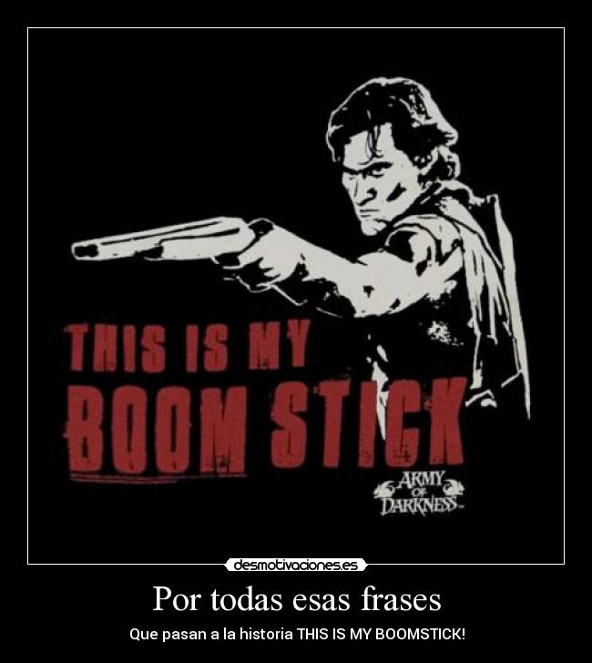 Por todas esas frases - Que pasan a la historia THIS IS MY BOOMSTICK!