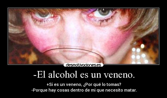 -El alcohol es un veneno. -