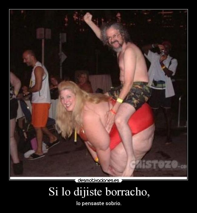 Si lo dijiste borracho, - lo pensaste sobrio.