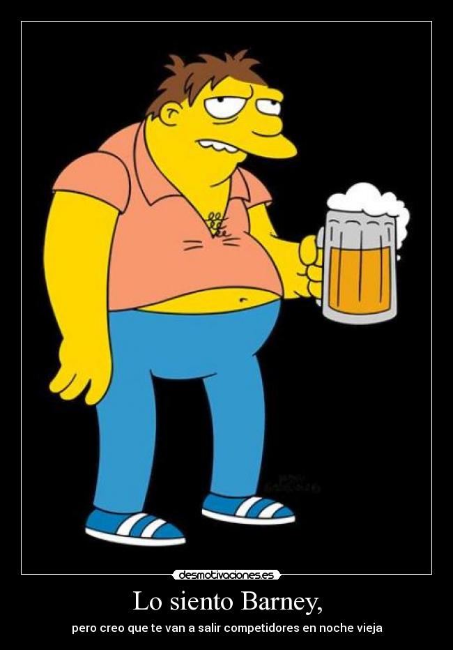 Lo siento Barney, - pero creo que te van a salir competidores en noche vieja
