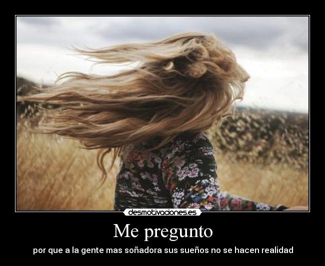Me pregunto - por que a la gente mas soñadora sus sueños no se hacen realidad