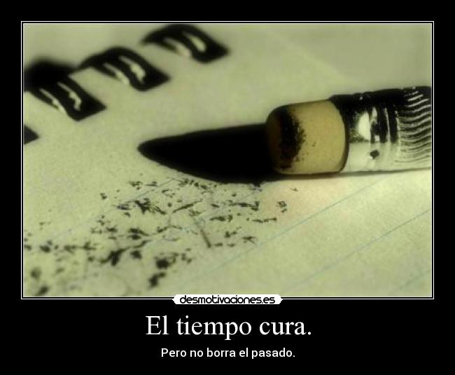 El tiempo cura. - Pero no borra el pasado.