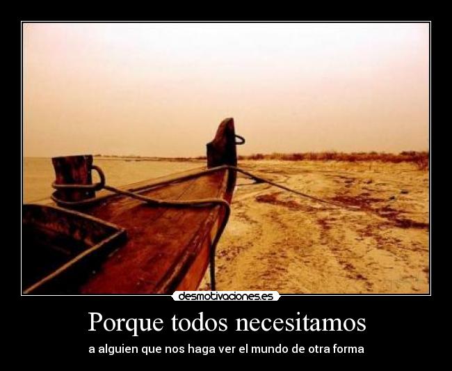 Porque todos necesitamos - a alguien que nos haga ver el mundo de otra forma