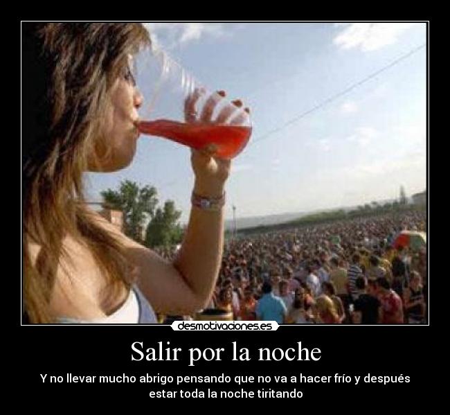 Salir por la noche - Y no llevar mucho abrigo pensando que no va a hacer frío y después
estar toda la noche tiritando