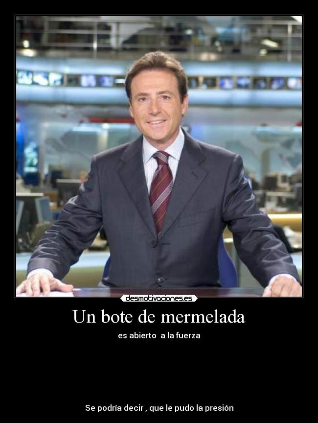 Un bote de mermelada - es abierto a la fuerza
Se podría decir , que le pudo la presión