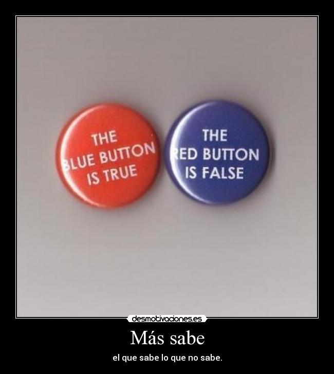 Más sabe - el que sabe lo que no sabe.