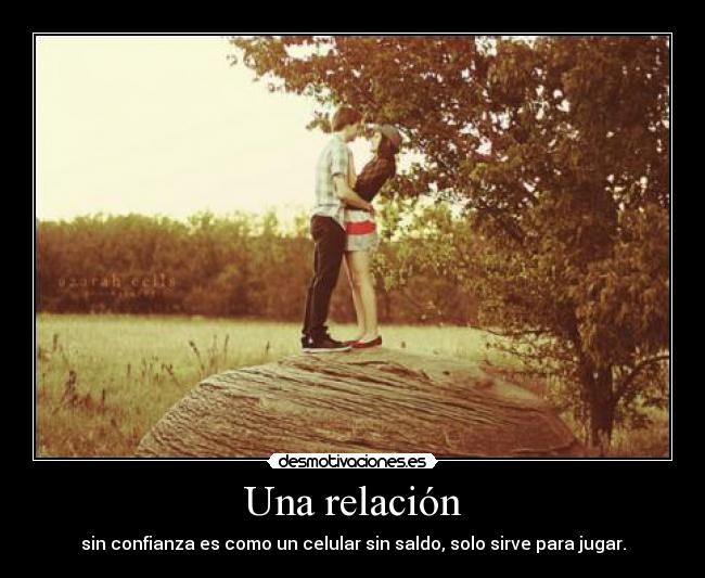 Una relación - sin confianza es como un celular sin saldo, solo sirve para jugar.