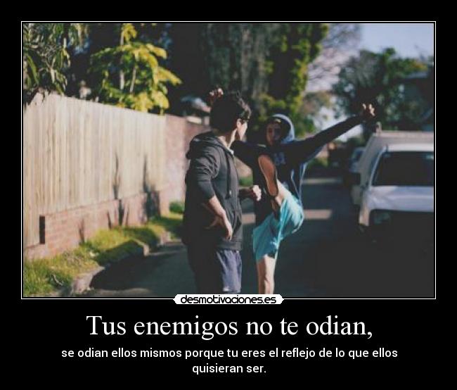 Tus enemigos no te odian, -