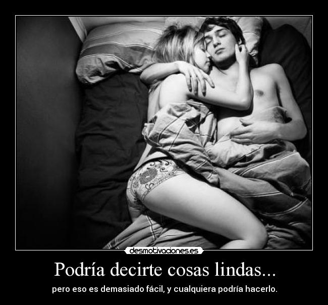 Podría decirte cosas lindas... - pero eso es demasiado fácil, y cualquiera podría hacerlo.