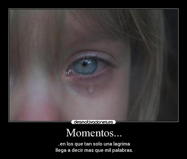 Momentos... - ..en los que tan solo una lagrima
 llega a decir mas que mil palabras.