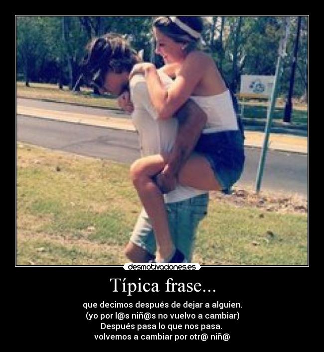 Típica frase... - que decimos después de dejar a alguien.
(yo por l@s niñ@s no vuelvo a cambiar)
Después pasa lo que nos pasa. 
volvemos a cambiar por otr@ niñ@