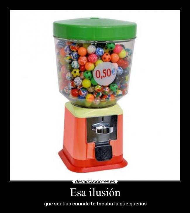 Esa ilusión - que sentías cuando te tocaba la que querías