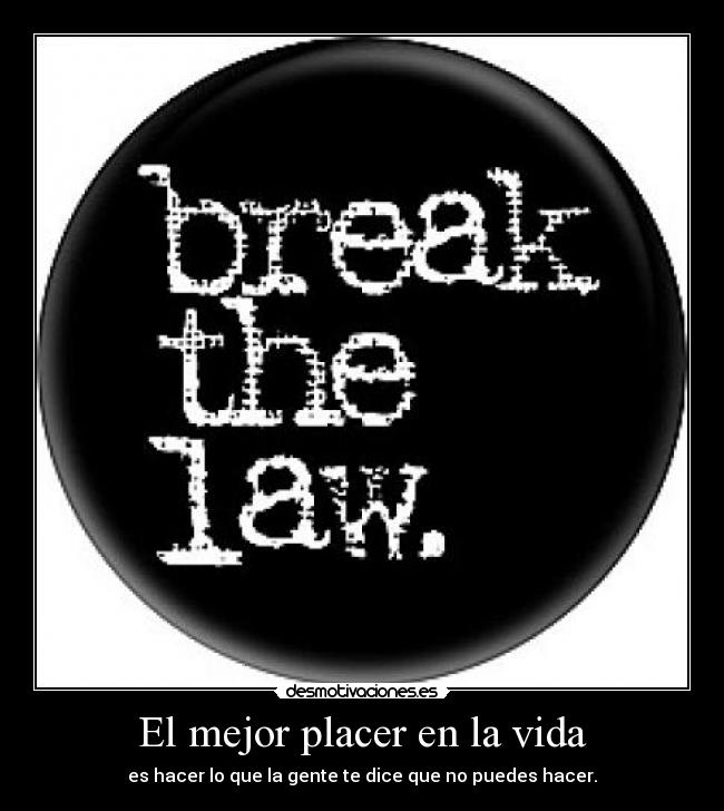 El mejor placer en la vida - es hacer lo que la gente te dice que no puedes hacer.