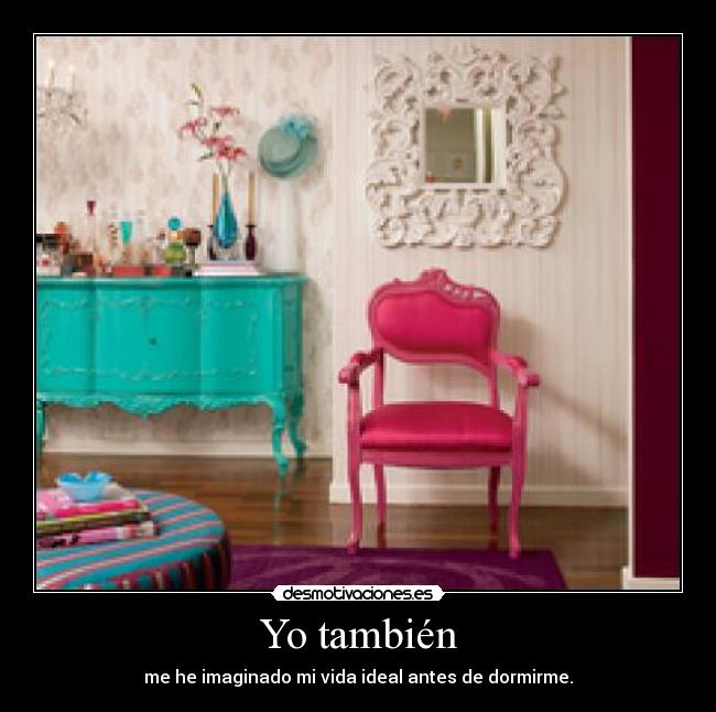Yo también - me he imaginado mi vida ideal antes de dormirme.
