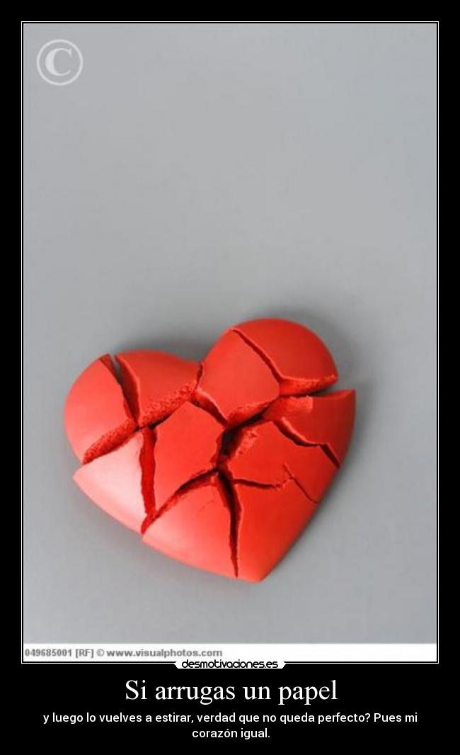 Si arrugas un papel - y luego lo vuelves a estirar, verdad que no queda perfecto? Pues mi corazón igual.