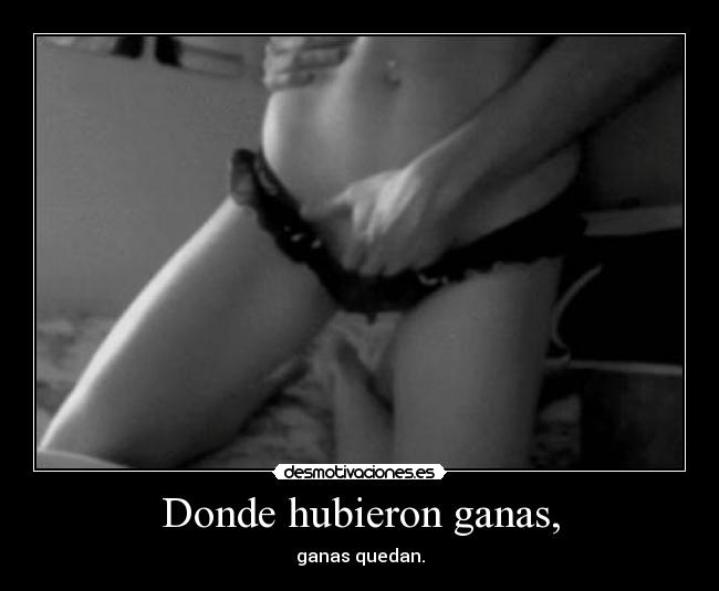 Donde hubieron ganas, - ganas quedan.