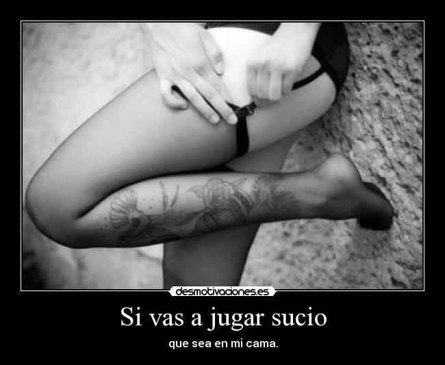 Si vas a jugar sucio -