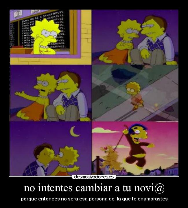 no intentes cambiar a tu novi@ - porque entonces no sera esa persona de  la que te enamorastes