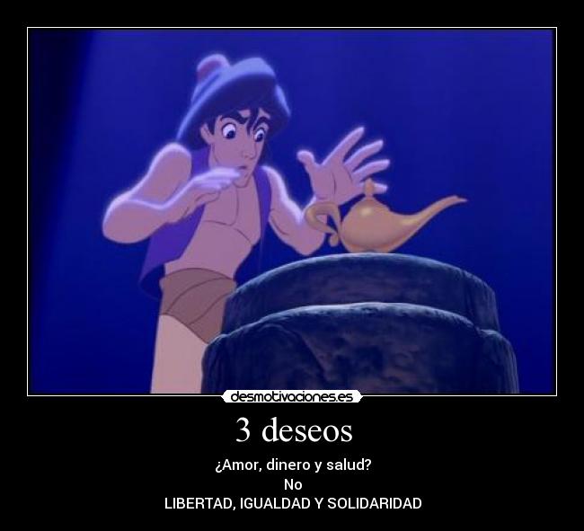 3 deseos - ¿Amor, dinero y salud?
No
LIBERTAD, IGUALDAD Y SOLIDARIDAD