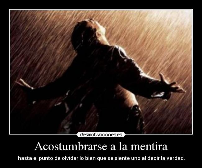 Acostumbrarse a la mentira - hasta el punto de olvidar lo bien que se siente uno al decir la verdad.