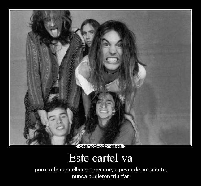 Este cartel va - para todos aquellos grupos que, a pesar de su talento,
nunca pudieron triunfar.