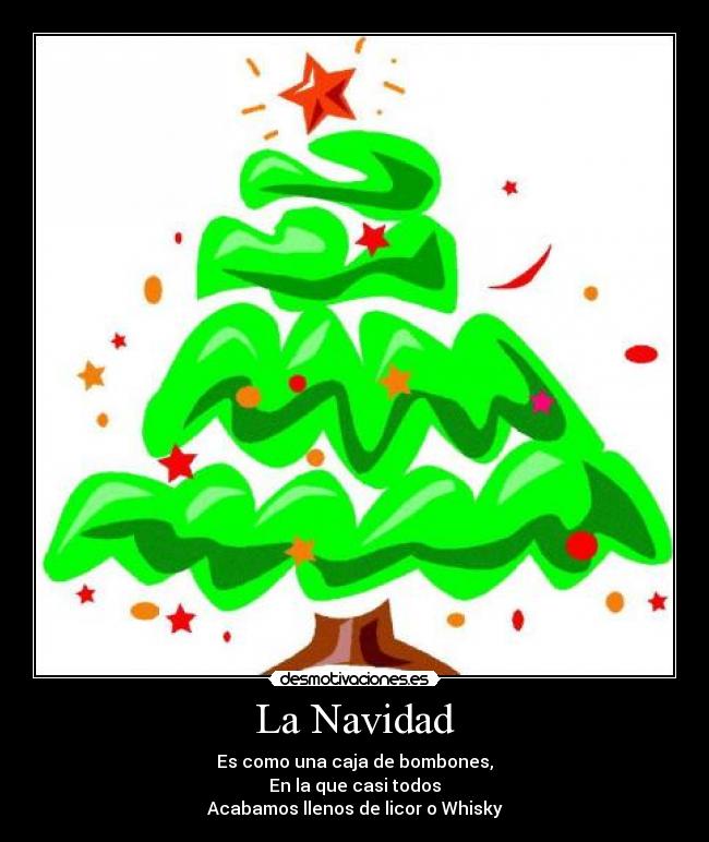 La Navidad - Es como una caja de bombones,
En la que casi todos
Acabamos llenos de licor o Whisky