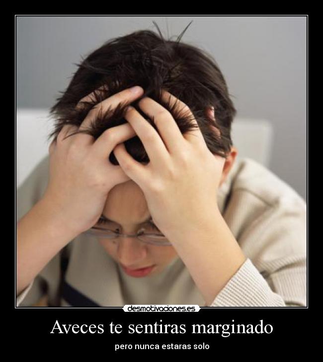Aveces te sentiras marginado -