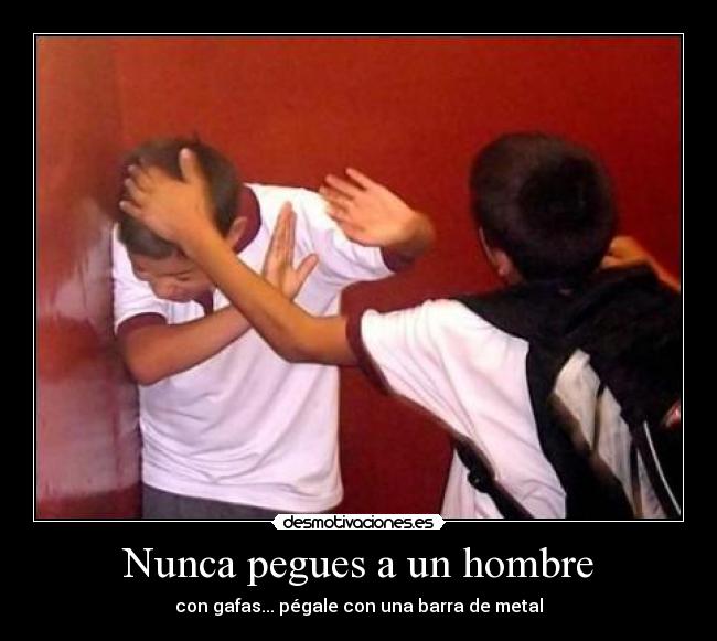 Nunca pegues a un hombre - con gafas... pégale con una barra de metal