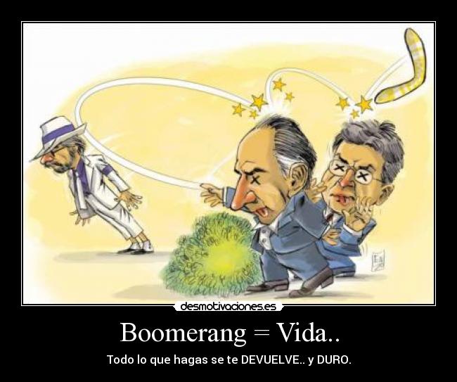 Boomerang = Vida.. - Todo lo que hagas se te DEVUELVE.. y DURO.