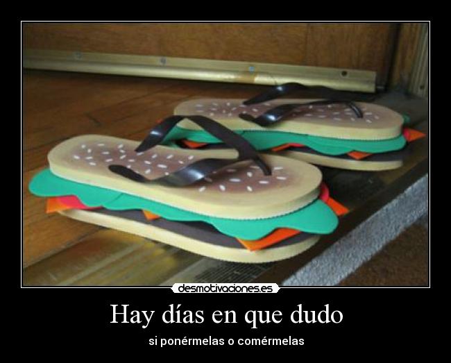 Hay días en que dudo - si ponérmelas o comérmelas
