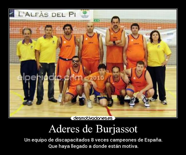 Aderes de Burjassot - Un equipo de discapacitados 8 veces campeones de España.
Que haya llegado a donde están motiva.