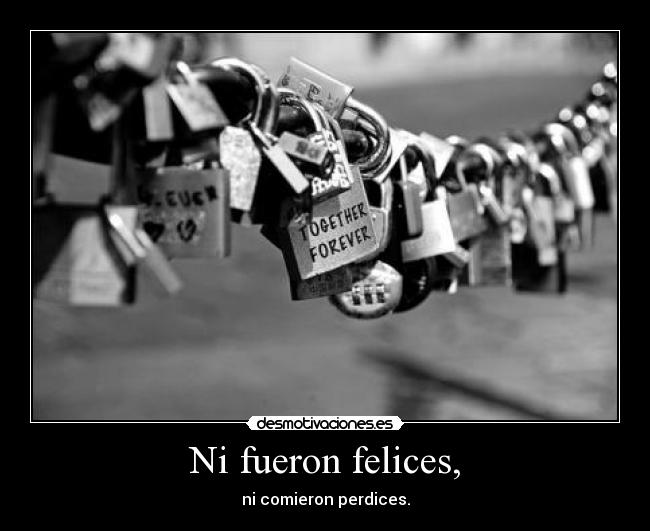 Ni fueron felices, - ni comieron perdices.