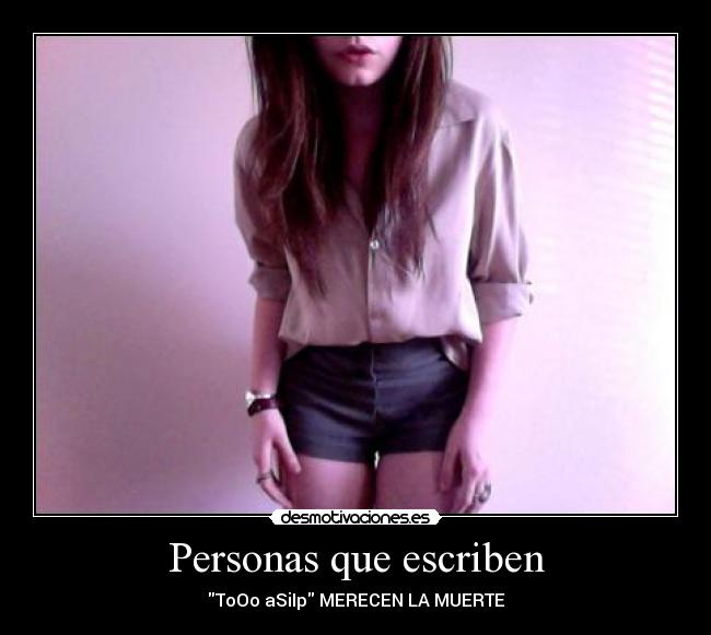 Personas que escriben - ToOo aSiIp MERECEN LA MUERTE