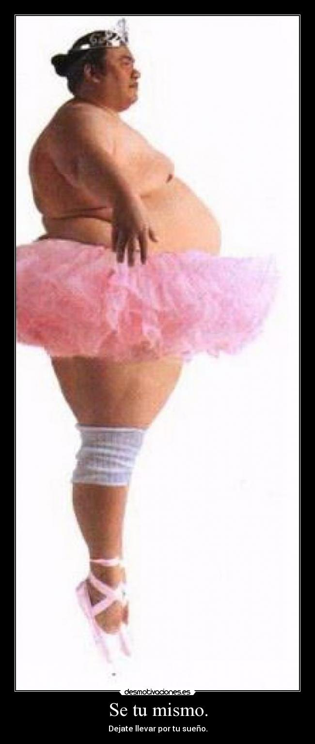 Se tu mismo. - Dejate llevar por tu sueño.