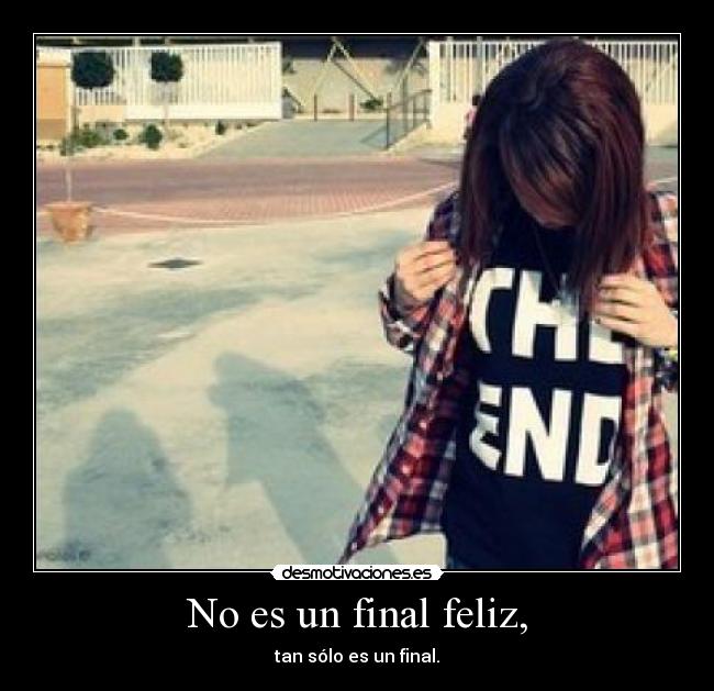 No es un final feliz, - tan sólo es un final.