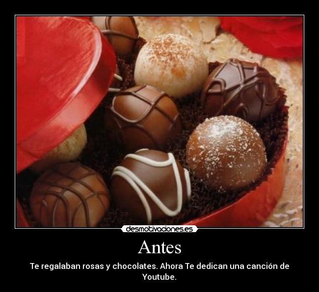 Antes - Te regalaban rosas y chocolates. Ahora Te dedican una canción de Youtube.