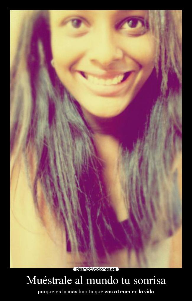 Muéstrale al mundo tu sonrisa - porque es lo más bonito que vas a tener en la vida.