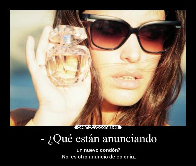 - ¿Qué están anunciando - un nuevo condón?
- No, es otro anuncio de colonia...