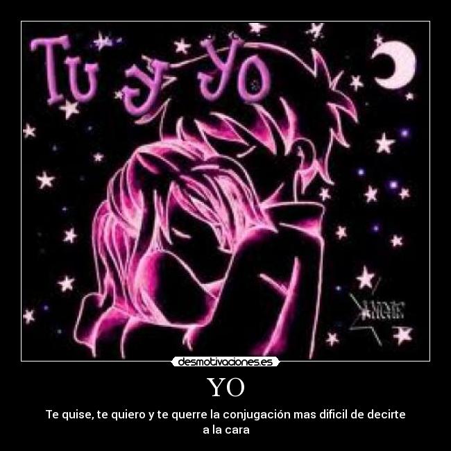 YO - Te quise, te quiero y te querre la conjugación mas dificil de decirte a la cara