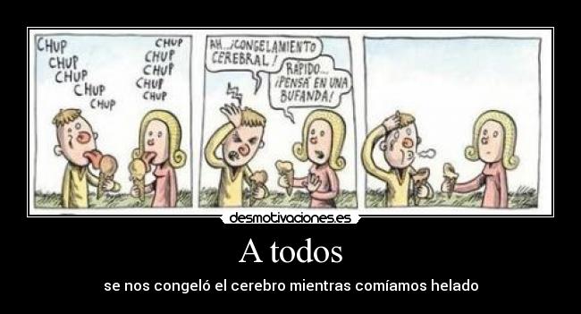A todos - se nos congeló el cerebro mientras comíamos helado