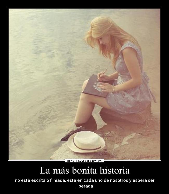 La más bonita historia - no está escrita o filmada, está en cada uno de nosotros y espera ser liberada