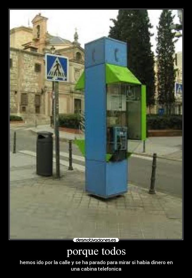 porque todos - hemos ido por la calle y se ha parado para mirar si habia dinero en
una cabina telefonica