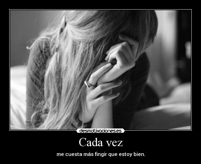Cada vez - me cuesta más fingir que estoy bien.