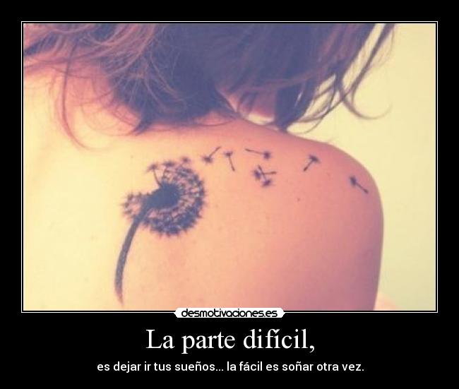 La parte difícil, - es dejar ir tus sueños... la fácil es soñar otra vez.