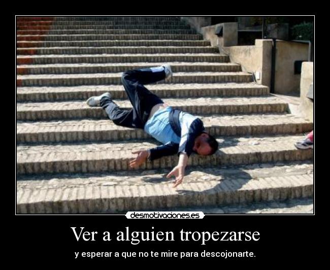 Ver a alguien tropezarse - y esperar a que no te mire para descojonarte.