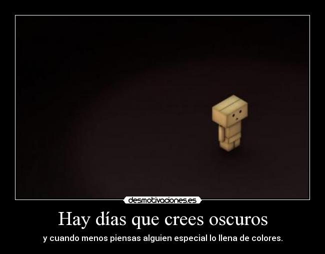 Hay días que crees oscuros - y cuando menos piensas alguien especial lo llena de colores.